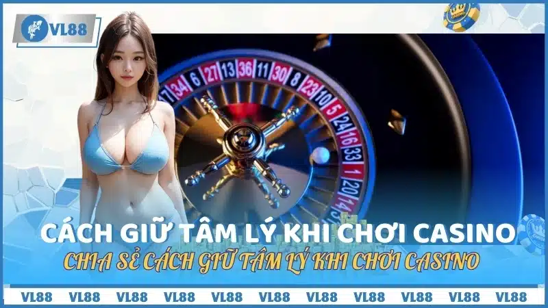 Chia sẻ cách giữ tâm lý khi chơi casino 