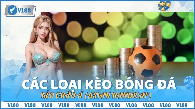 Kèo châu Á (Asian Handicap) - Một trong các loại kèo bóng đá được ưa chuộng nhất