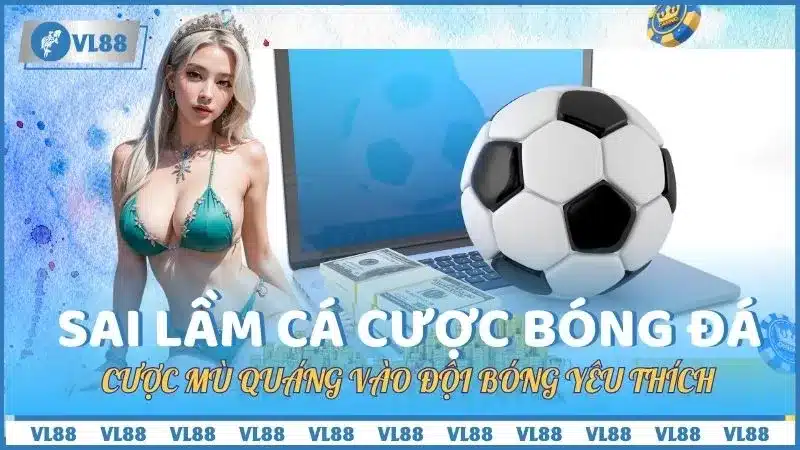 Cược Mù Quáng Vào Đội Bóng Yêu Thích