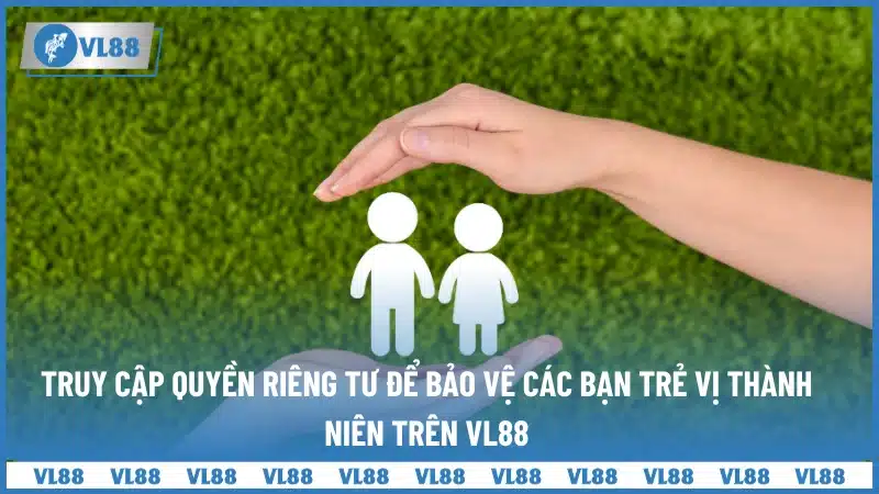 Truy cập quyền riêng tư để bảo vệ các bạn trẻ vị thành niên trên VL88