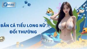 Bắn cá tiểu long nữ đổi thưởng - Chinh phục đại dương lớn